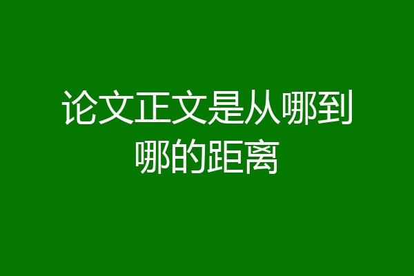 论文正文是从哪到哪的距离