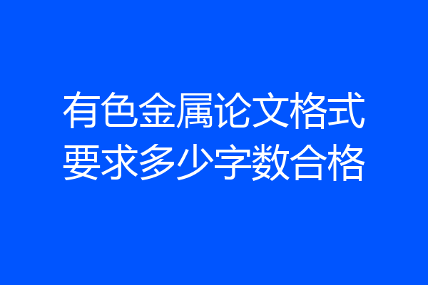 有色金属论文格式要求多少字数合格