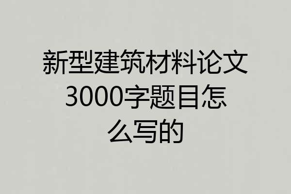 新型建筑材料论文3000字题目怎么写的