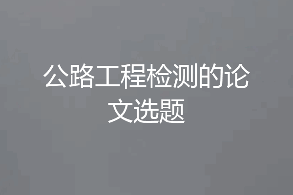 公路工程检测的论文选题