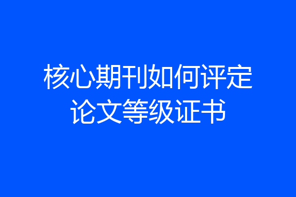 核心期刊如何评定论文等级证书