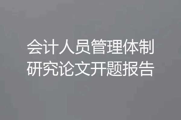 会计人员管理体制研究论文开题报告