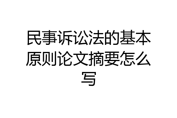 民事诉讼法的基本原则论文摘要怎么写