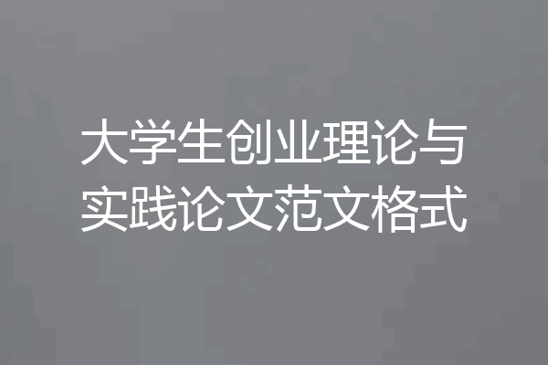 大学生创业理论与实践论文范文格式