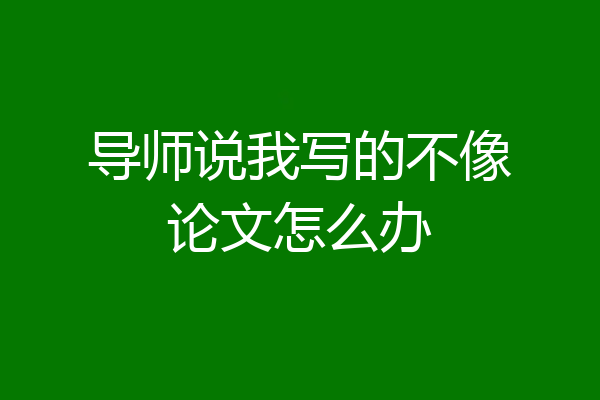 导师说我写的不像论文怎么办