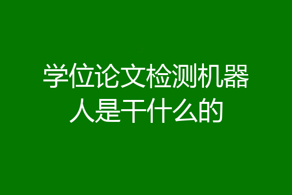 学位论文检测机器人是干什么的