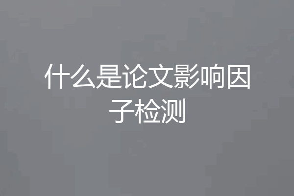 什么是论文影响因子检测