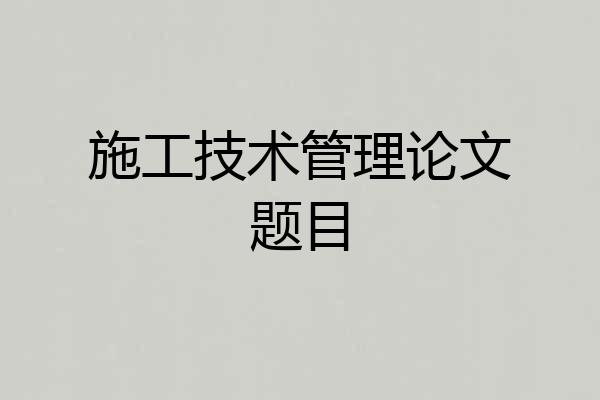 施工技术管理论文题目