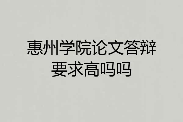 惠州学院论文答辩要求高吗吗