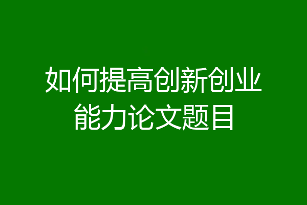 如何提高创新创业能力论文题目