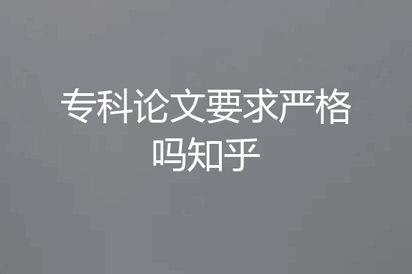 专科论文要求严格吗知乎