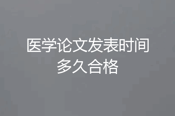 医学论文发表时间多久合格