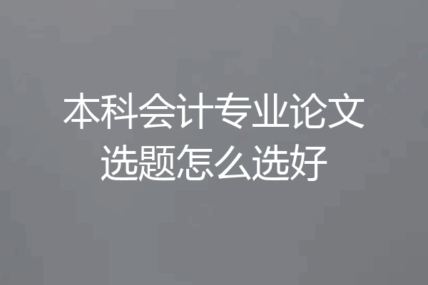本科会计专业论文选题怎么选好