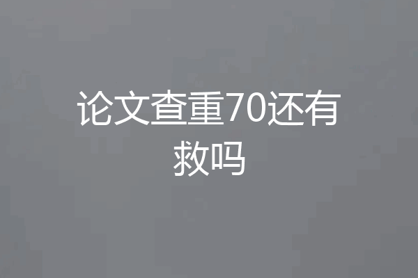 论文查重70还有救吗