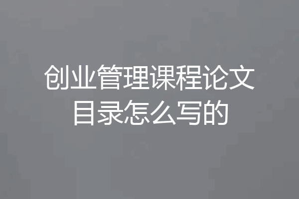 创业管理课程论文目录怎么写的