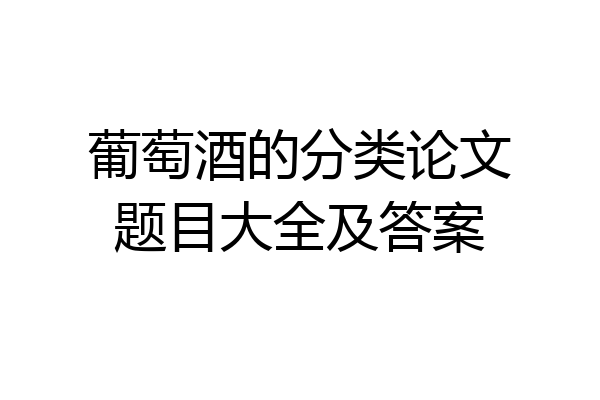 葡萄酒的分类论文题目大全及答案