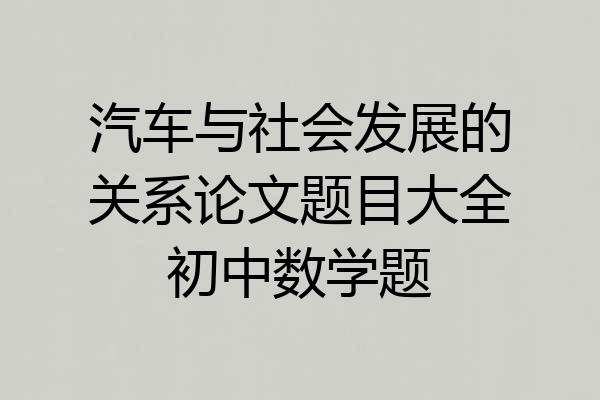 汽车与社会发展的关系论文题目大全初中数学题