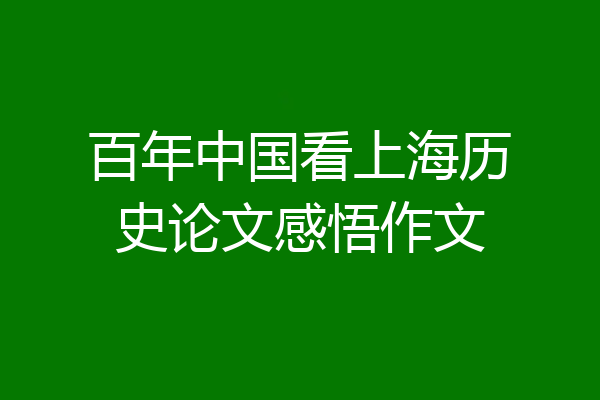 百年中国看上海历史论文感悟作文
