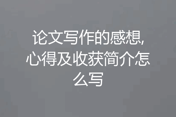 论文写作的感想,心得及收获简介怎么写