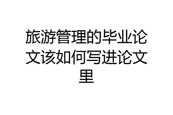 旅游管理的毕业论文该如何写进论文里