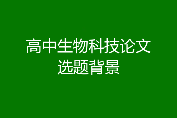 高中生物科技论文选题背景