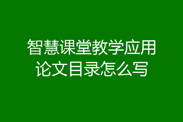 智慧课堂教学应用论文目录怎么写