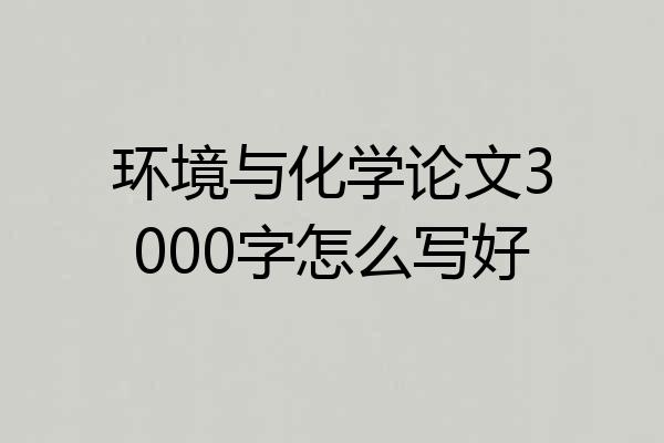 环境与化学论文3000字怎么写好