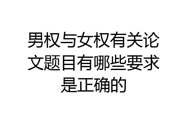 男权与女权有关论文题目有哪些要求是正确的