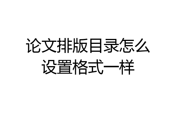 论文排版目录怎么设置格式一样