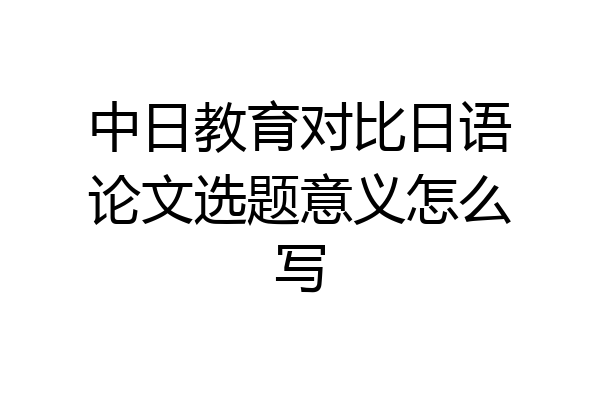 中日教育对比日语论文选题意义怎么写