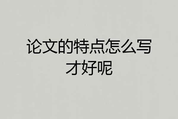 论文的特点怎么写才好呢