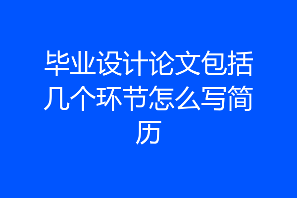 毕业设计论文包括几个环节怎么写简历