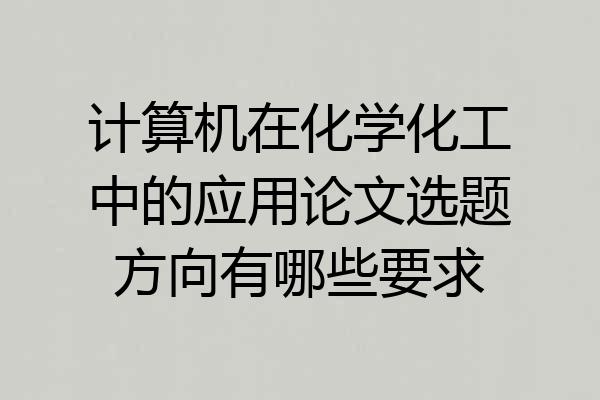 计算机在化学化工中的应用论文选题方向有哪些要求