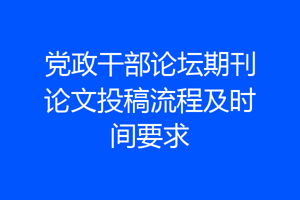 党政干部论坛期刊论文投稿流程及时间要求