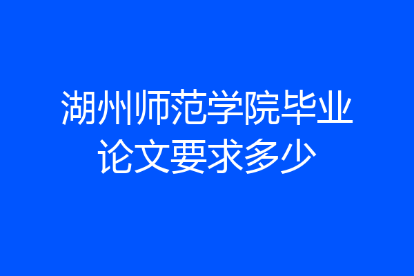 湖州师范学院毕业论文要求多少