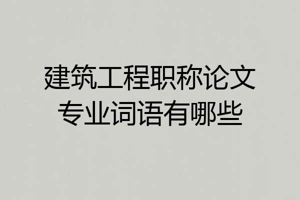 建筑工程职称论文专业词语有哪些