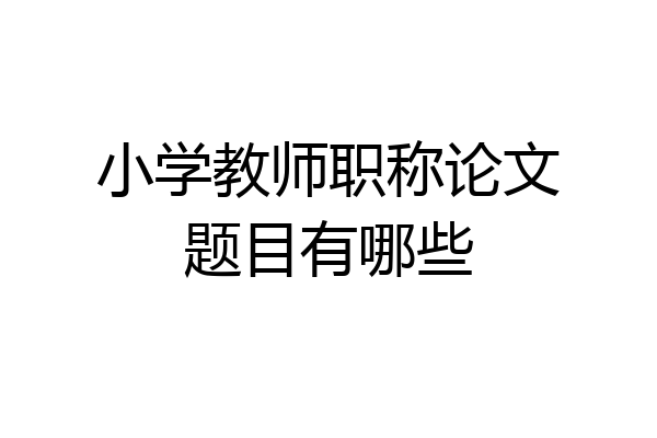 小学教师职称论文题目有哪些