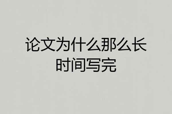 论文为什么那么长时间写完