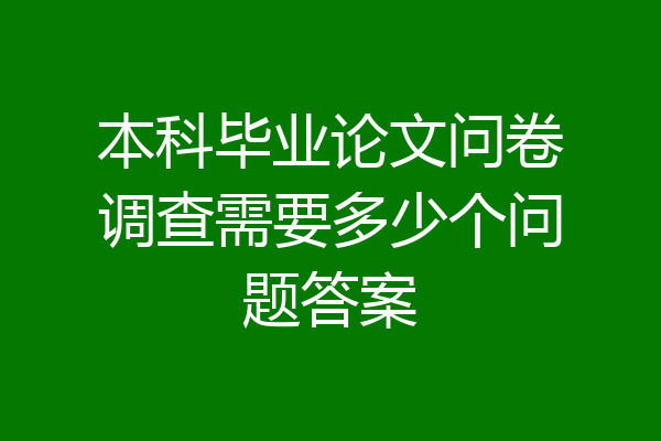 本科毕业论文问卷调查需要多少个问题答案