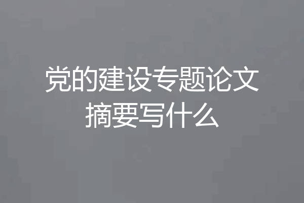 党的建设专题论文摘要写什么