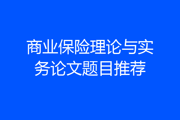 商业保险理论与实务论文题目推荐