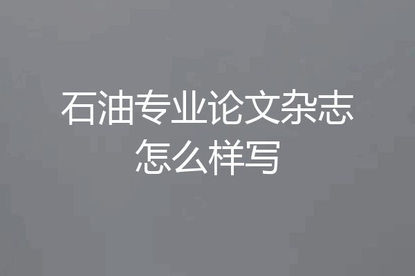 石油专业论文杂志怎么样写