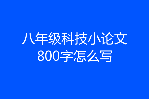 八年级科技小论文800字怎么写