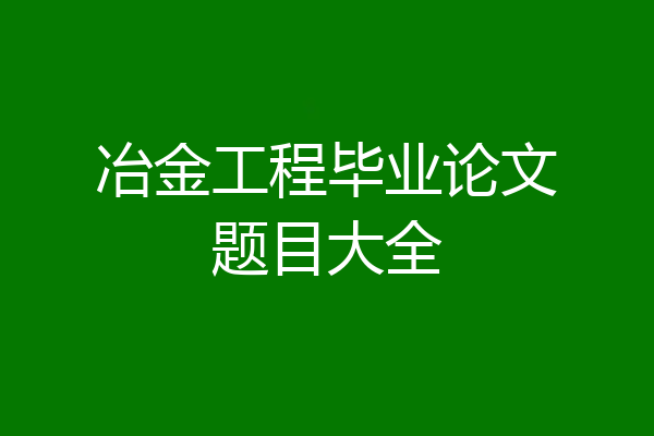 冶金工程毕业论文题目大全