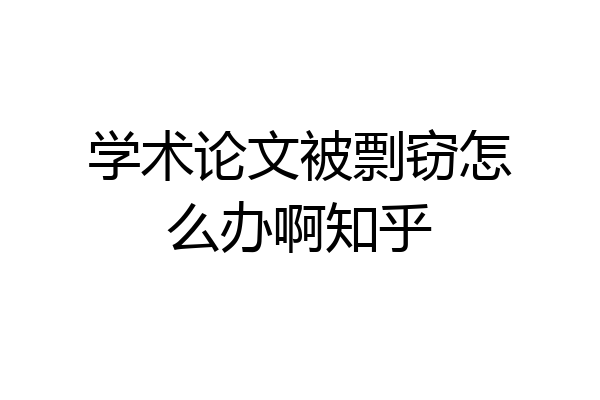学术论文被剽窃怎么办啊知乎