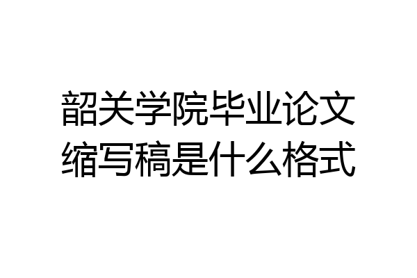 韶关学院毕业论文缩写稿是什么格式