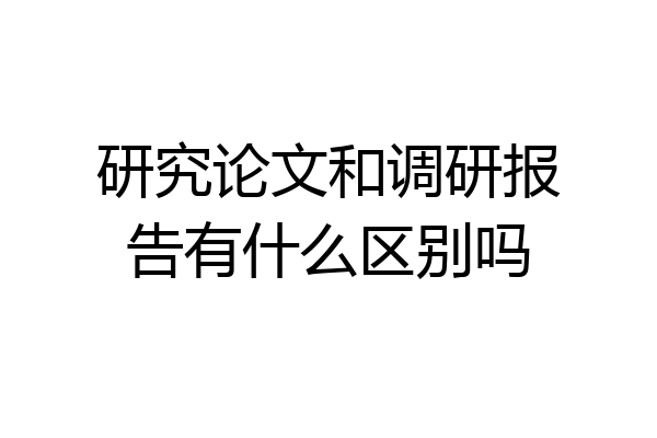 研究论文和调研报告有什么区别吗