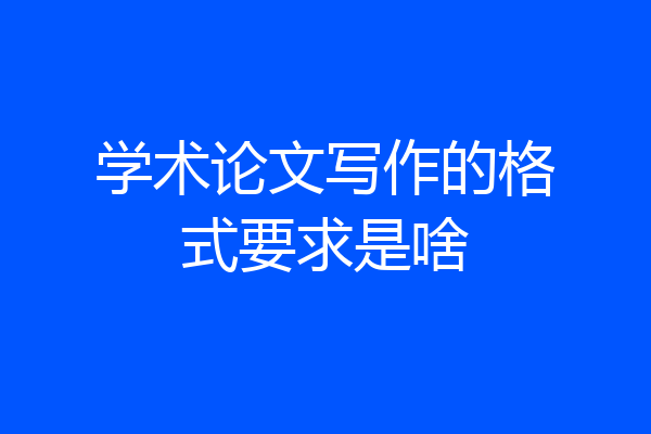 学术论文写作的格式要求是啥