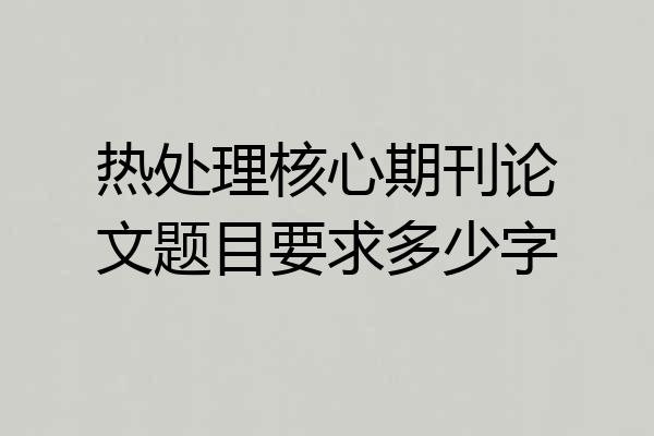 热处理核心期刊论文题目要求多少字