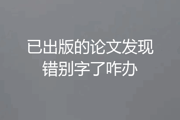 已出版的论文发现错别字了咋办